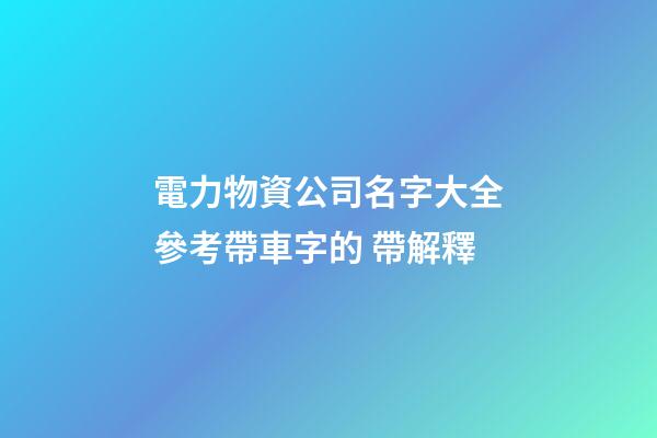 電力物資公司名字大全參考帶車字的 帶解釋-第1張-公司起名-玄機派